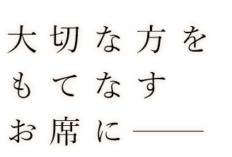 大切な方をもてなす接待に――